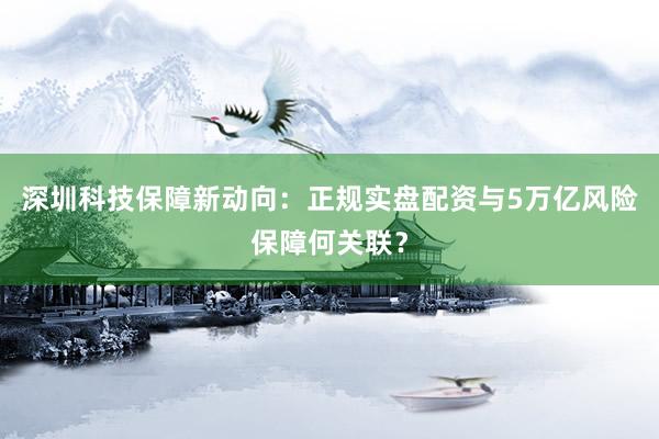 深圳科技保障新动向：正规实盘配资与5万亿风险保障何关联？