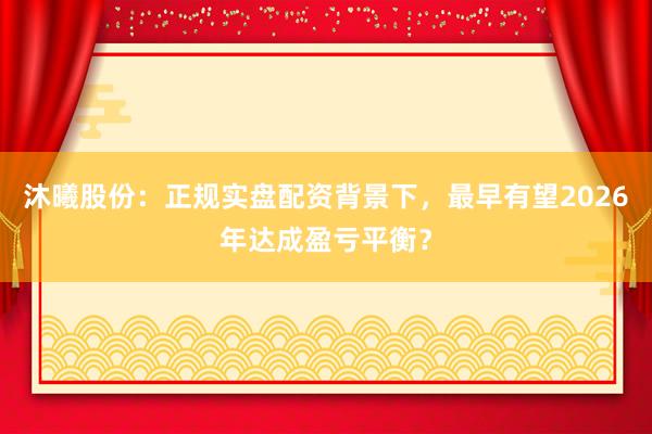 沐曦股份：正规实盘配资背景下，最早有望2026年达成盈亏平衡？