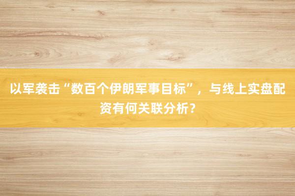 以军袭击“数百个伊朗军事目标”，与线上实盘配资有何关联分析？