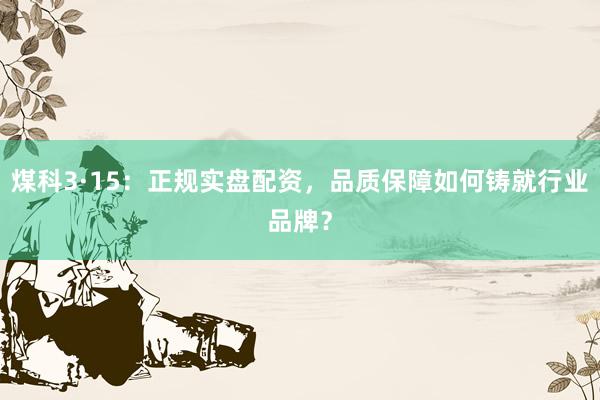 煤科3·15：正规实盘配资，品质保障如何铸就行业品牌？