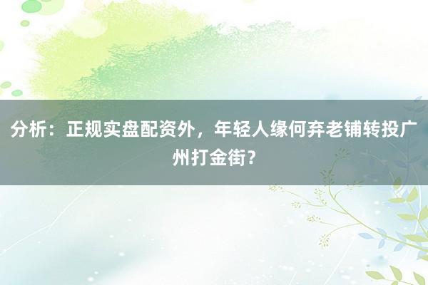 分析：正规实盘配资外，年轻人缘何弃老铺转投广州打金街？