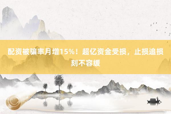 配资被骗率月增15%！超亿资金受损，止损追损刻不容缓
