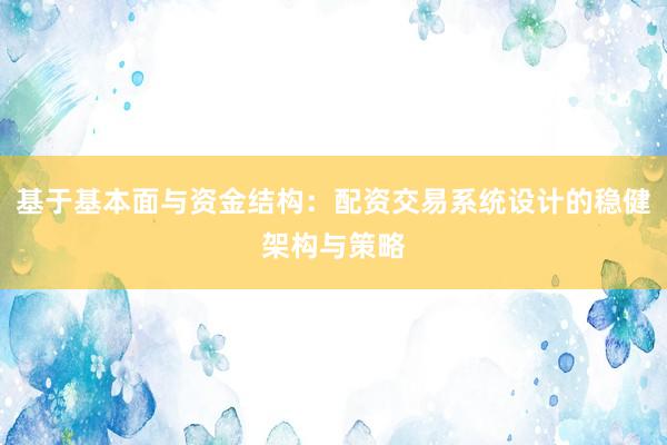 基于基本面与资金结构：配资交易系统设计的稳健架构与策略