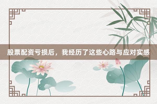 股票配资亏损后，我经历了这些心路与应对实感