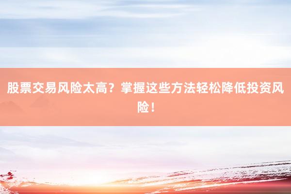 股票交易风险太高？掌握这些方法轻松降低投资风险！