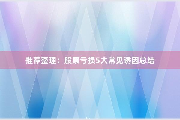 推荐整理：股票亏损5大常见诱因总结