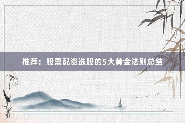 推荐：股票配资选股的5大黄金法则总结