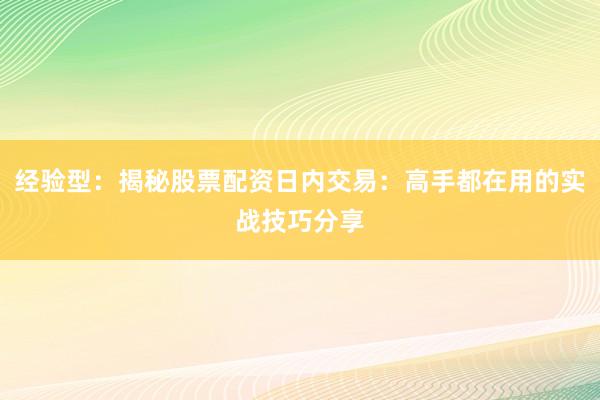经验型：揭秘股票配资日内交易：高手都在用的实战技巧分享