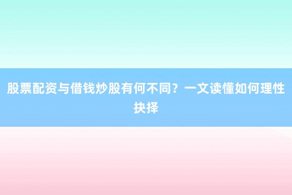 股票配资与借钱炒股有何不同？一文读懂如何理性抉择