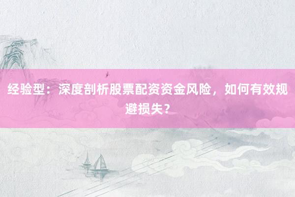 经验型：深度剖析股票配资资金风险，如何有效规避损失？