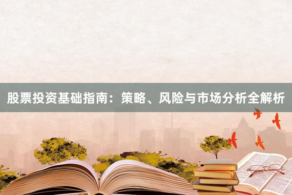 股票投资基础指南：策略、风险与市场分析全解析