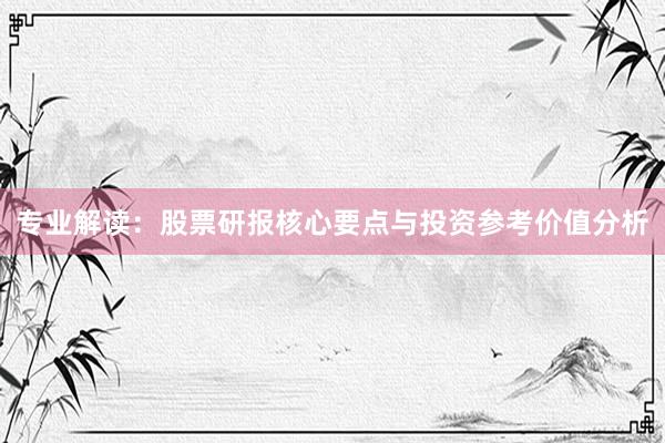 专业解读：股票研报核心要点与投资参考价值分析