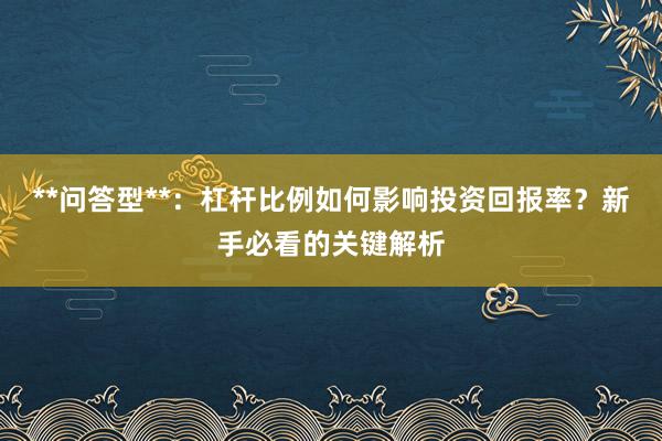 **问答型**：杠杆比例如何影响投资回报率？新手必看的关键解析