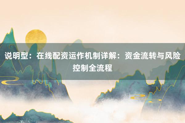 说明型：在线配资运作机制详解：资金流转与风险控制全流程