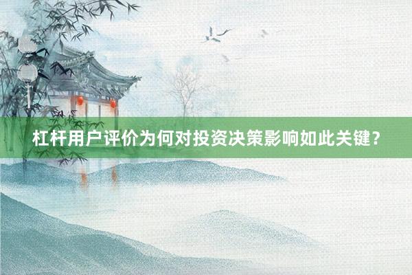 杠杆用户评价为何对投资决策影响如此关键？
