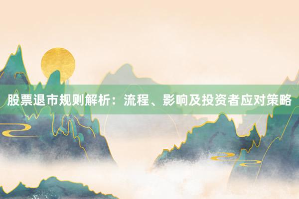 股票退市规则解析：流程、影响及投资者应对策略