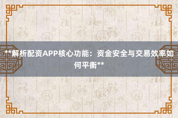 **解析配资APP核心功能：资金安全与交易效率如何平衡**