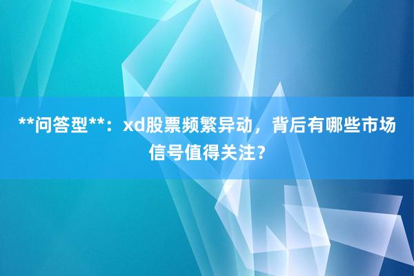 **问答型**：xd股票频繁异动，背后有哪些市场信号值得关注？