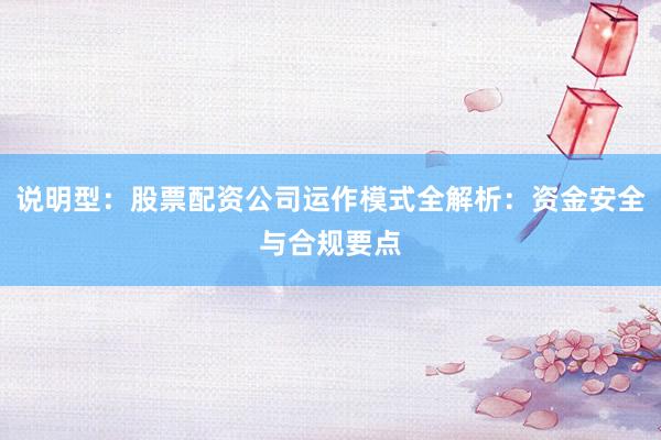 说明型：股票配资公司运作模式全解析：资金安全与合规要点