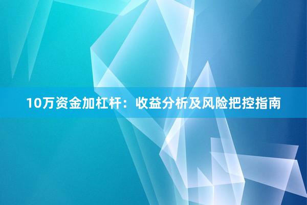 10万资金加杠杆：收益分析及风险把控指南