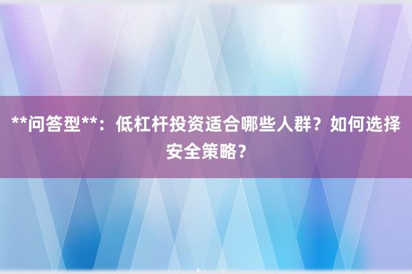 **问答型**：低杠杆投资适合哪些人群？如何选择安全策略？