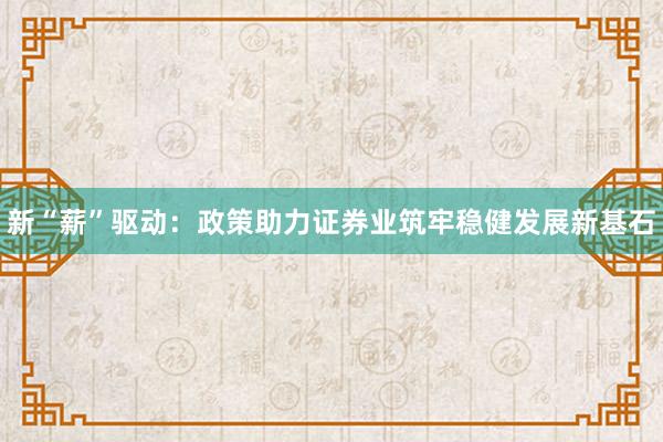 新“薪”驱动：政策助力证券业筑牢稳健发展新基石
