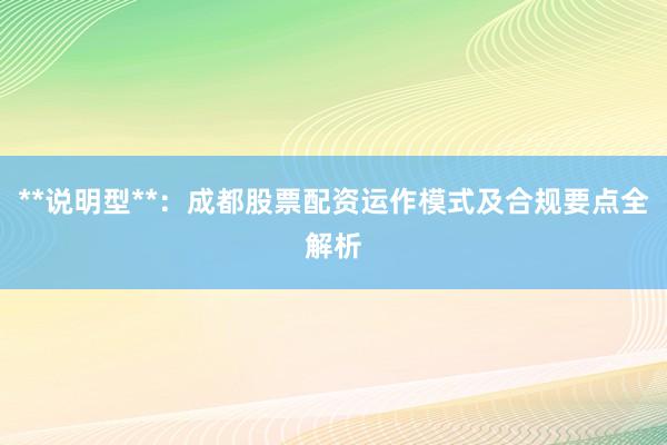 **说明型**：成都股票配资运作模式及合规要点全解析