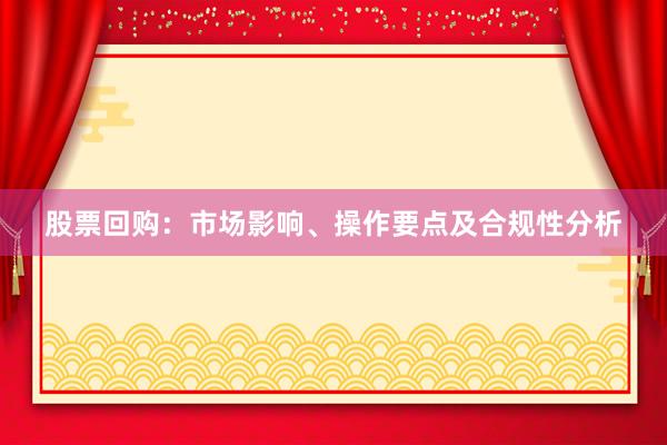 股票回购：市场影响、操作要点及合规性分析