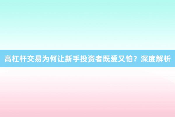 高杠杆交易为何让新手投资者既爱又怕？深度解析