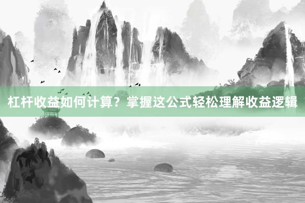 杠杆收益如何计算？掌握这公式轻松理解收益逻辑